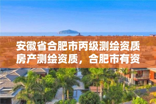 安徽省合肥市丙级测绘资质房产测绘资质，合肥市有资质的测绘公司