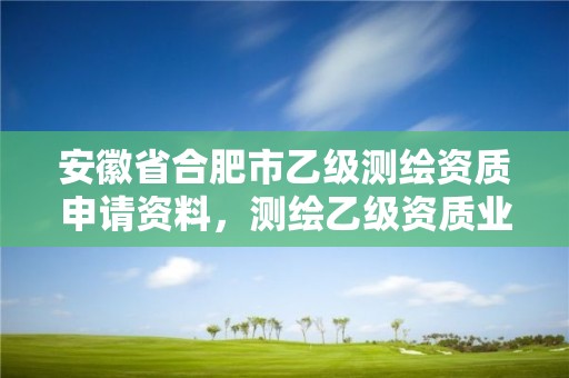 安徽省合肥市乙级测绘资质申请资料，测绘乙级资质业务范围