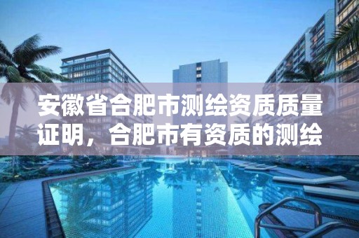 安徽省合肥市测绘资质质量证明，合肥市有资质的测绘公司