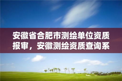 安徽省合肥市测绘单位资质报审，安徽测绘资质查询系统