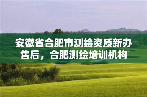 安徽省合肥市测绘资质新办售后，合肥测绘培训机构