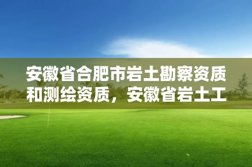 安徽省合肥市岩土勘察资质和测绘资质，安徽省岩土工程师