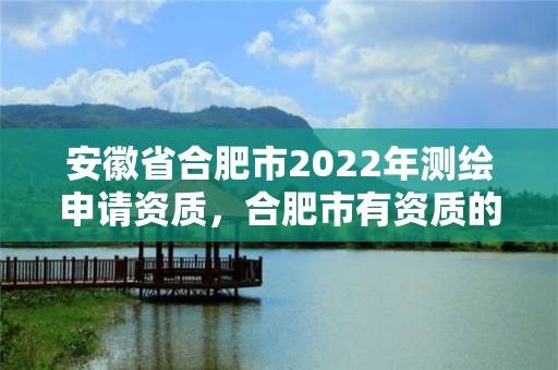 安徽省合肥市2022年测绘申请资质，合肥市有资质的测绘公司