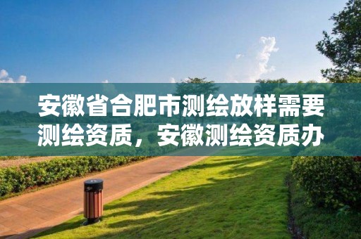 安徽省合肥市测绘放样需要测绘资质，安徽测绘资质办理