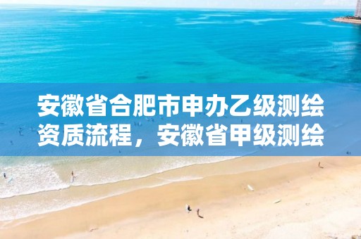 安徽省合肥市申办乙级测绘资质流程，安徽省甲级测绘资质单位