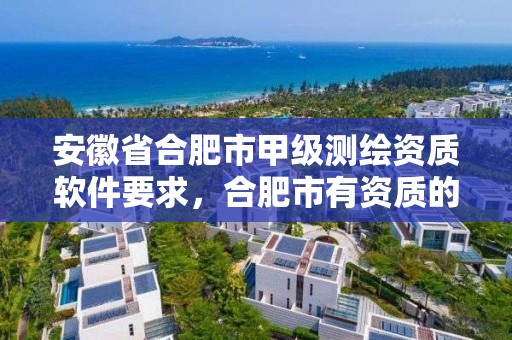 安徽省合肥市甲级测绘资质软件要求，合肥市有资质的测绘公司