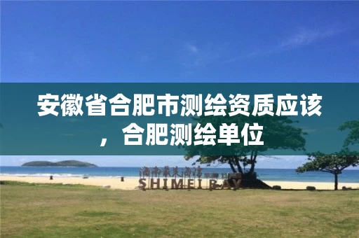 安徽省合肥市测绘资质应该,合肥测绘单位 安徽省合肥市测绘资质应该,合肥测绘单位