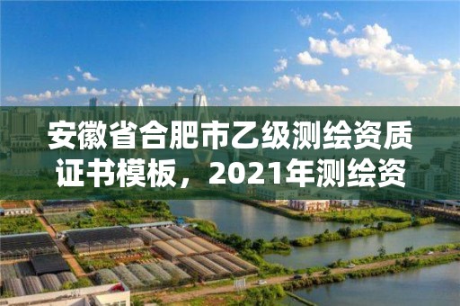 安徽省合肥市乙级测绘资质证书模板，2021年测绘资质乙级人员要求