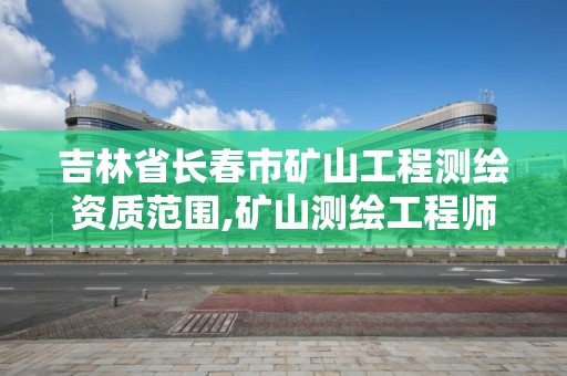 吉林省长春市矿山工程测绘资质范围,矿山测绘工程师招聘