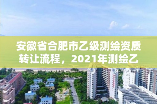 安徽省合肥市乙级测绘资质转让流程，2021年测绘乙级资质申报条件