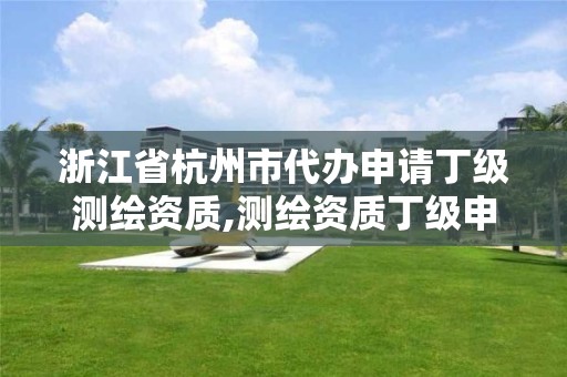 浙江省杭州市代办申请丁级测绘资质,测绘资质丁级申报条件