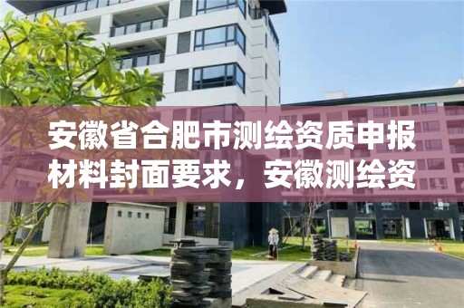 安徽省合肥市测绘资质申报材料封面要求，安徽测绘资质管理系统