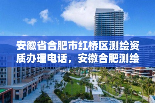 安徽省合肥市红桥区测绘资质办理电话，安徽合肥测绘单位电话