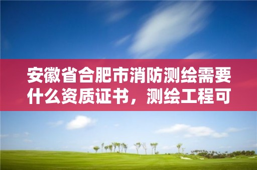 安徽省合肥市消防测绘需要什么资质证书，测绘工程可以考消防工程师证嘛