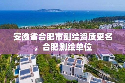 安徽省合肥市测绘资质更名，合肥测绘单位