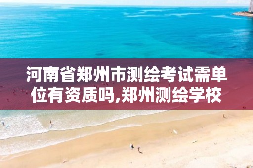 河南省郑州市测绘考试需单位有资质吗,郑州测绘学校招聘教师考试题。