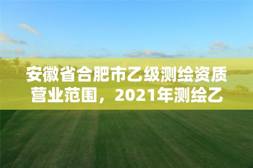 安徽省合肥市乙级测绘资质营业范围，2021年测绘乙级资质