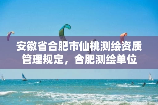 安徽省合肥市仙桃测绘资质管理规定,合肥测绘单位 安徽省合肥市仙桃测绘资质管理规定,合肥测绘单位