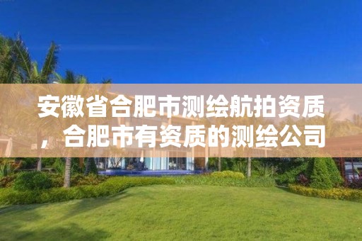 安徽省合肥市测绘航拍资质，合肥市有资质的测绘公司