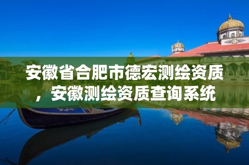 安徽省合肥市德宏测绘资质，安徽测绘资质查询系统