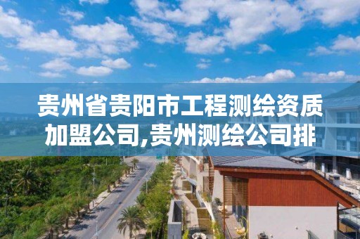 贵州省贵阳市工程测绘资质加盟公司,贵州测绘公司排名待遇