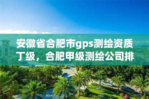 安徽省合肥市gps测绘资质丁级，合肥甲级测绘公司排行