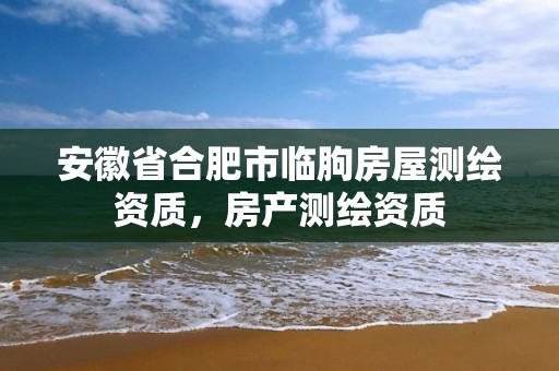 安徽省合肥市临朐房屋测绘资质，房产测绘资质