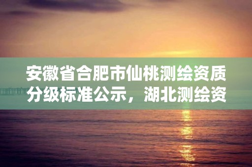 安徽省合肥市仙桃测绘资质分级标准公示，湖北测绘资质单位