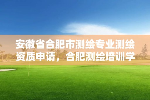 安徽省合肥市测绘专业测绘资质申请，合肥测绘培训学校