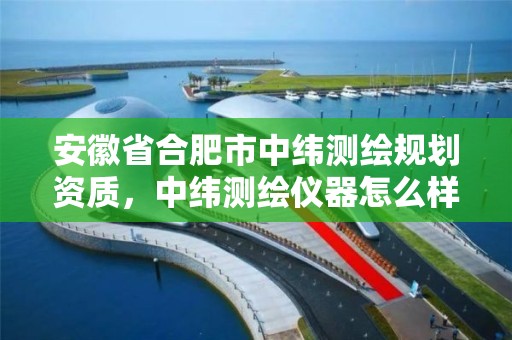 安徽省合肥市中纬测绘规划资质，中纬测绘仪器怎么样