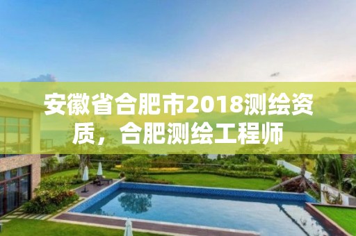 安徽省合肥市2018测绘资质，合肥测绘工程师