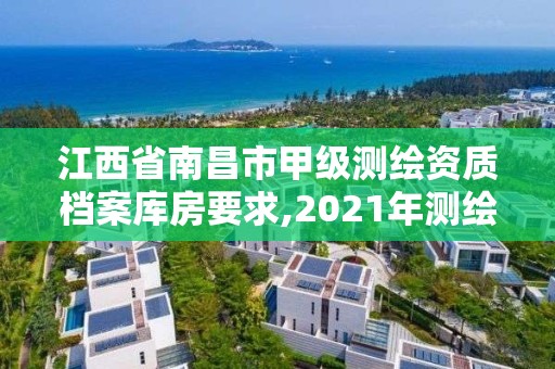 江西省南昌市甲级测绘资质档案库房要求,2021年测绘甲级资质申报条件。