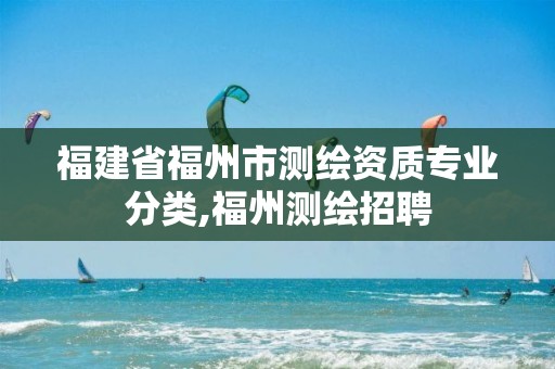 福建省福州市测绘资质专业分类,福州测绘招聘