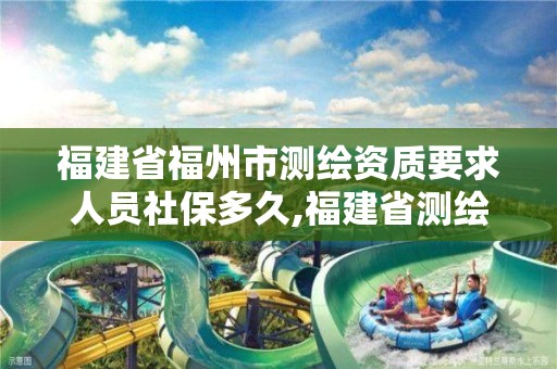 福建省福州市测绘资质要求人员社保多久,福建省测绘资质延期