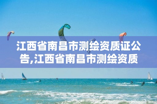 江西省南昌市测绘资质证公告,江西省南昌市测绘资质证公告在哪里查