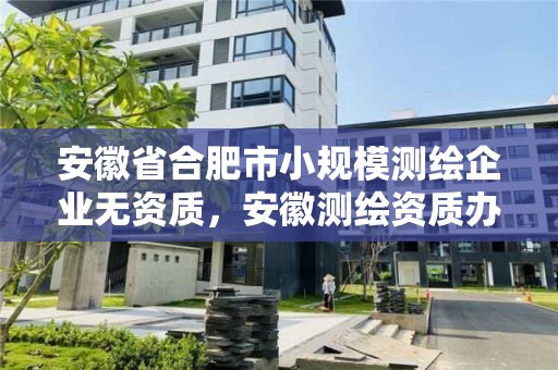 安徽省合肥市小规模测绘企业无资质，安徽测绘资质办理