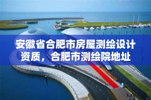 安徽省合肥市房屋测绘设计资质，合肥市测绘院地址