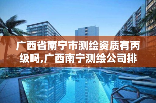 广西省南宁市测绘资质有丙级吗,广西南宁测绘公司排名