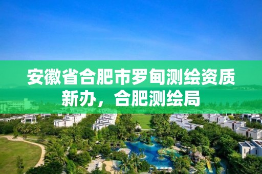 安徽省合肥市罗甸测绘资质新办，合肥测绘局