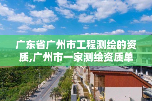 广东省广州市工程测绘的资质,广州市一家测绘资质单位