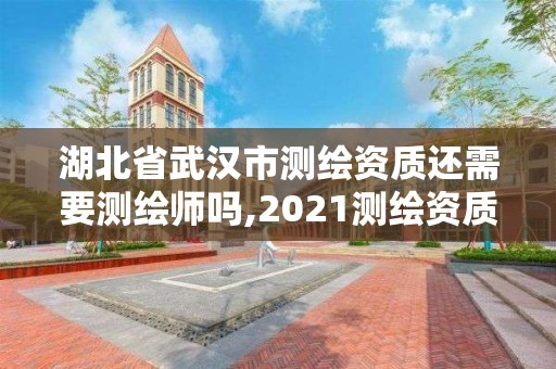 湖北省武汉市测绘资质还需要测绘师吗,2021测绘资质要求