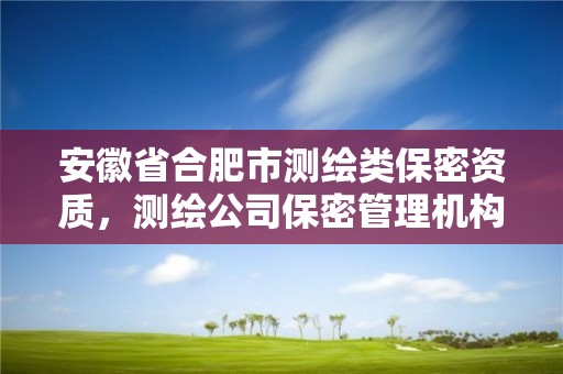 安徽省合肥市测绘类保密资质，测绘公司保密管理机构