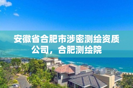 安徽省合肥市涉密测绘资质公司，合肥测绘院