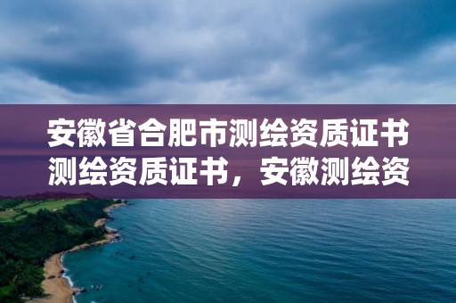 安徽省合肥市测绘资质证书测绘资质证书，安徽测绘资质查询系统