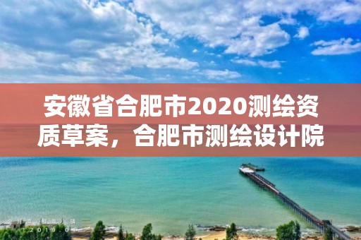 安徽省合肥市2020测绘资质草案，合肥市测绘设计院