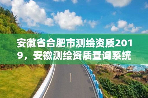 安徽省合肥市测绘资质2019，安徽测绘资质查询系统