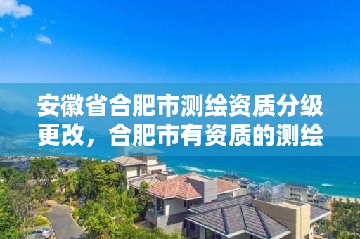 安徽省合肥市测绘资质分级更改，合肥市有资质的测绘公司