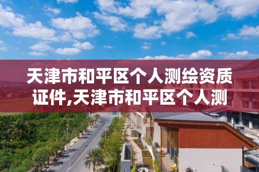 天津市和平区个人测绘资质证件,天津市和平区个人测绘资质证件在哪里办