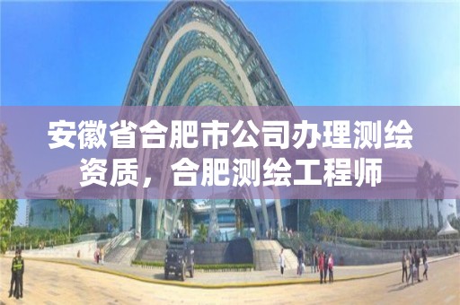 安徽省合肥市公司办理测绘资质，合肥测绘工程师