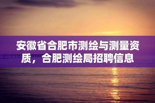 安徽省合肥市测绘与测量资质，合肥测绘局招聘信息